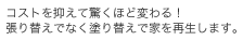 コストを抑えて驚くほど変わる！張り替えでなく塗り替えで家を再生します。